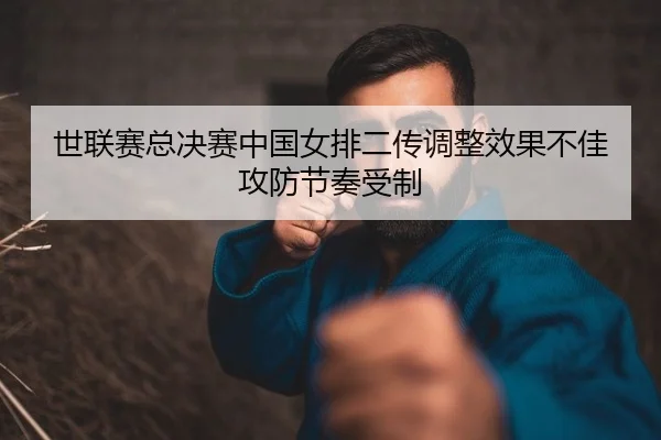 世联赛总决赛中国女排二传调整效果不佳 攻防节奏受制